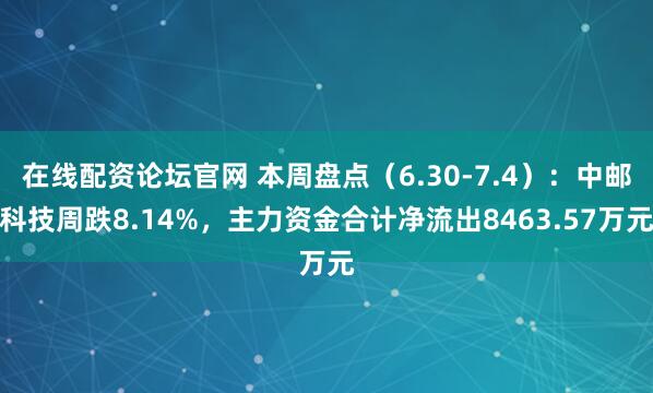 在线配资论坛官网 本周盘点（6.30-7.4）：中邮科技周跌8.14%，主力资金合计净流出8463.57万元