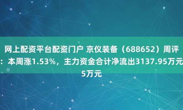 网上配资平台配资门户 京仪装备(688652)周评:本周涨1.53%,主力资金合计净流出3137.95万元