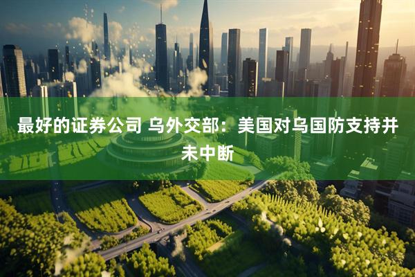 最好的证券公司 乌外交部：美国对乌国防支持并未中断