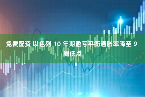 免费配资 以色列 10 年期盈亏平衡通胀率降至 9 周低点