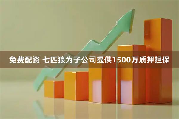 免费配资 七匹狼为子公司提供1500万质押担保