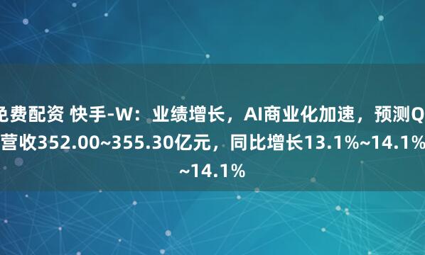 免费配资 快手-W：业绩增长，AI商业化加速，预测Q3营收352.00~355.30亿元，同比增长13.1%~14.1%