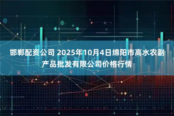 邯郸配资公司 2025年10月4日绵阳市高水农副产品批发有限公司价格行情