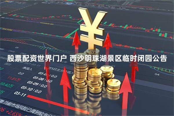 股票配资世界门户 西沙明珠湖景区临时闭园公告